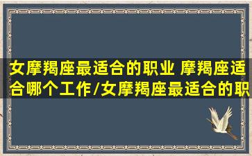 女摩羯座最适合的职业 摩羯座适合哪个工作/女摩羯座最适合的职业 摩羯座适合哪个工作-我的网站